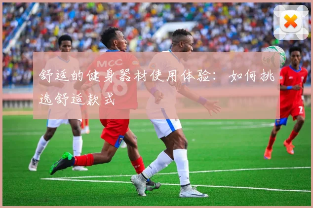 舒适的健身器材使用体验：如何挑选舒适款式