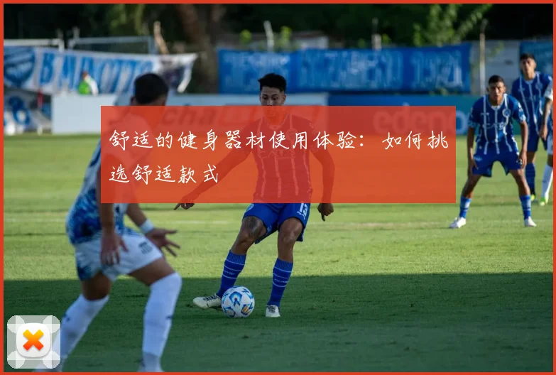 舒适的健身器材使用体验：如何挑选舒适款式