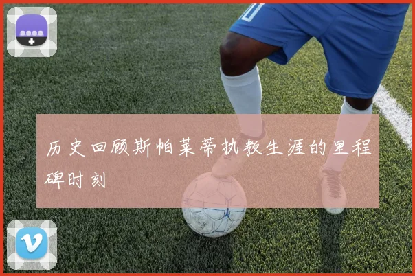 历史回顾斯帕莱蒂执教生涯的里程碑时刻