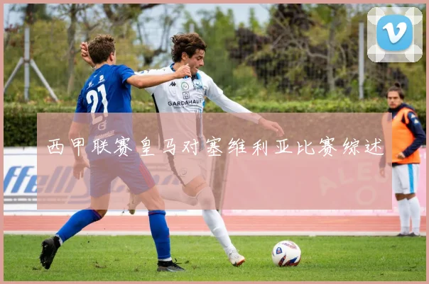 西甲联赛皇马对塞维利亚比赛综述