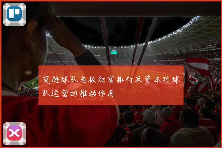 英超球队老板财富排行及资本对球队运营的推动作用